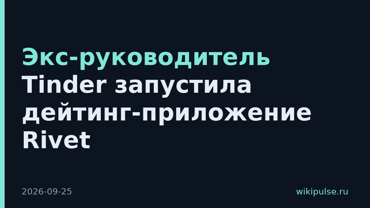 Экс-руководитель Tinder запустила дейтинг-приложение Rivet