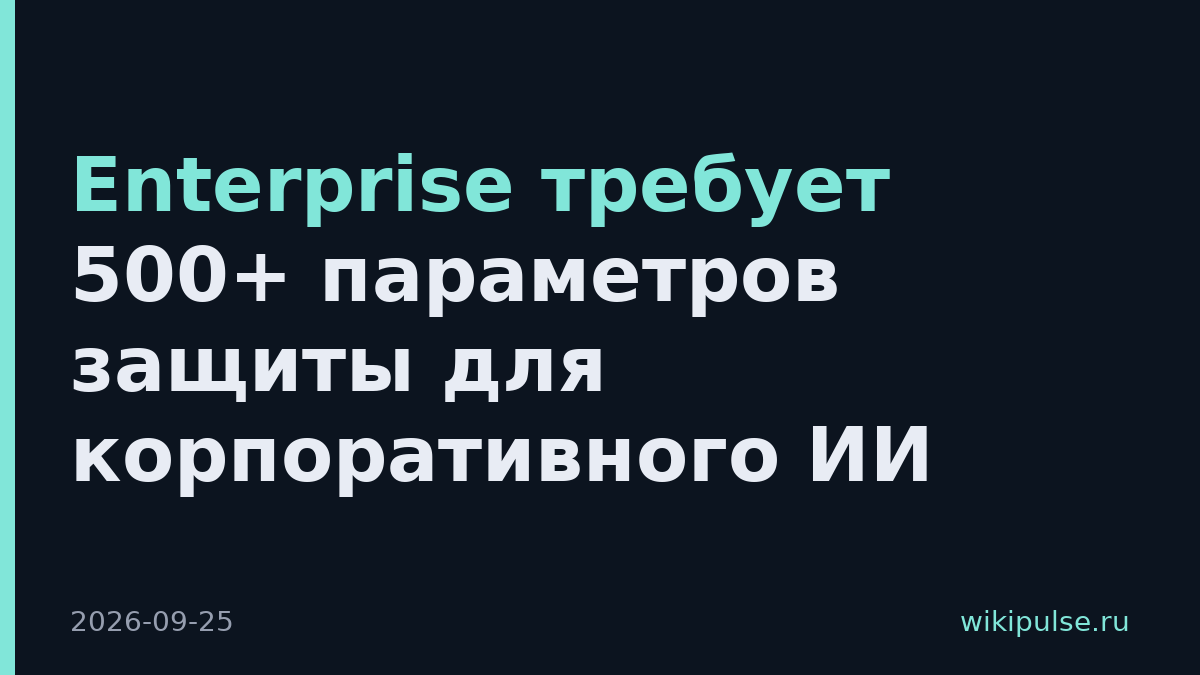 Enterprise требует 500+ параметров защиты для корпоративного ИИ