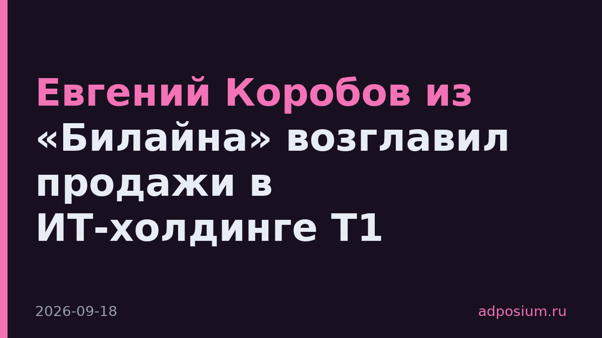 Евгений Коробов из «Билайна» возглавил продажи в ИТ-холдинге Т1