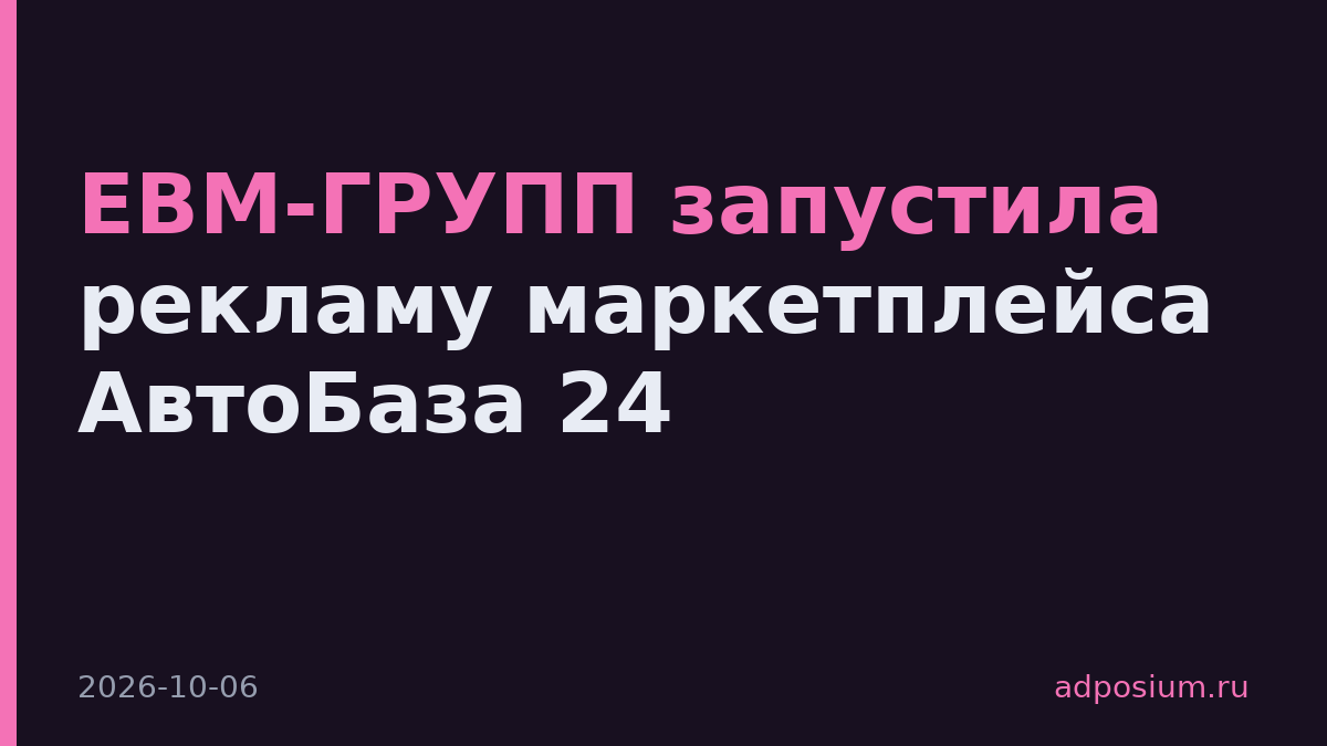 ЕВМ-ГРУПП запустила рекламу маркетплейса АвтоБаза 24