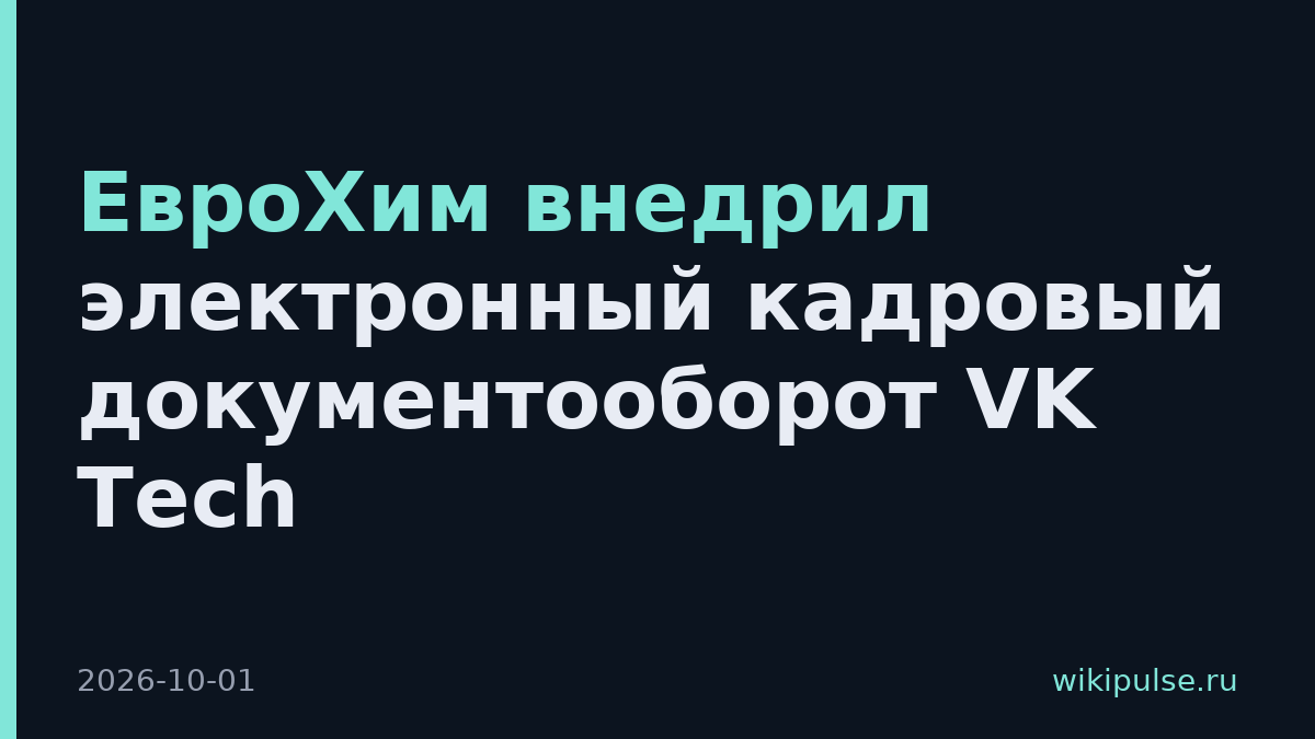 ЕвроХим внедрил электронный кадровый документооборот VK Tech