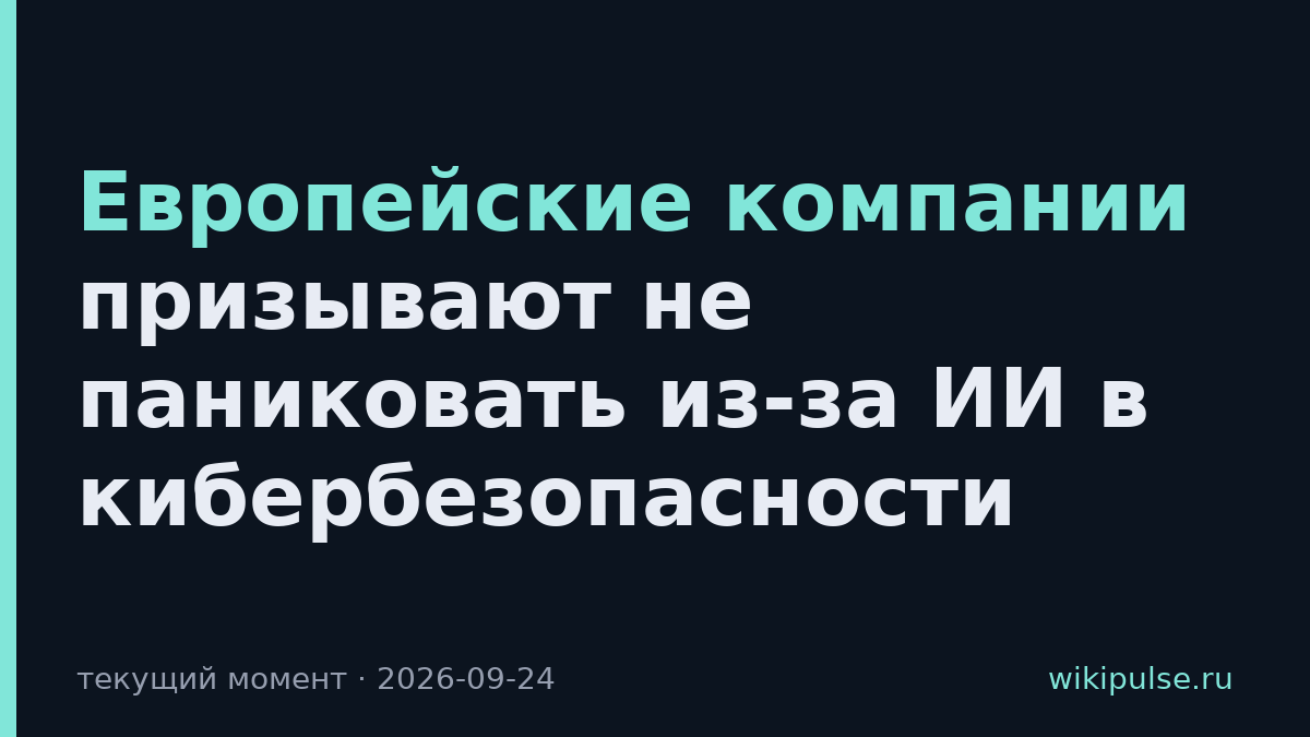 Европейские компании призывают не паниковать из-за ИИ в кибербезопасности