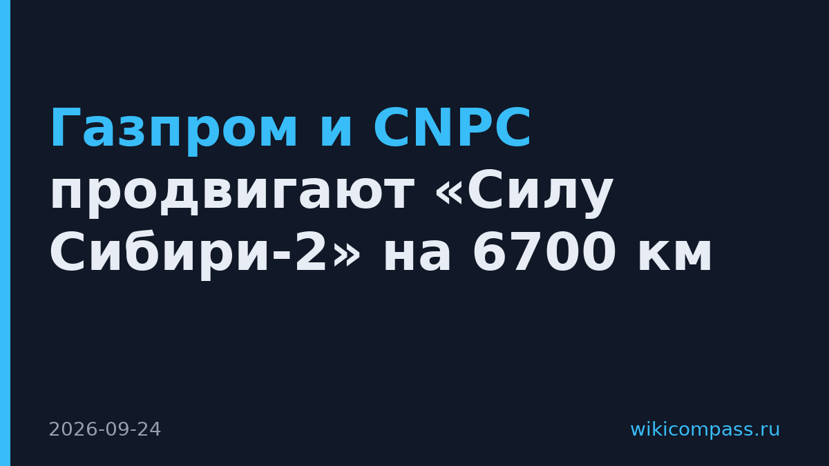 Газпром и CNPC продвигают «Силу Сибири-2» на 6700 км