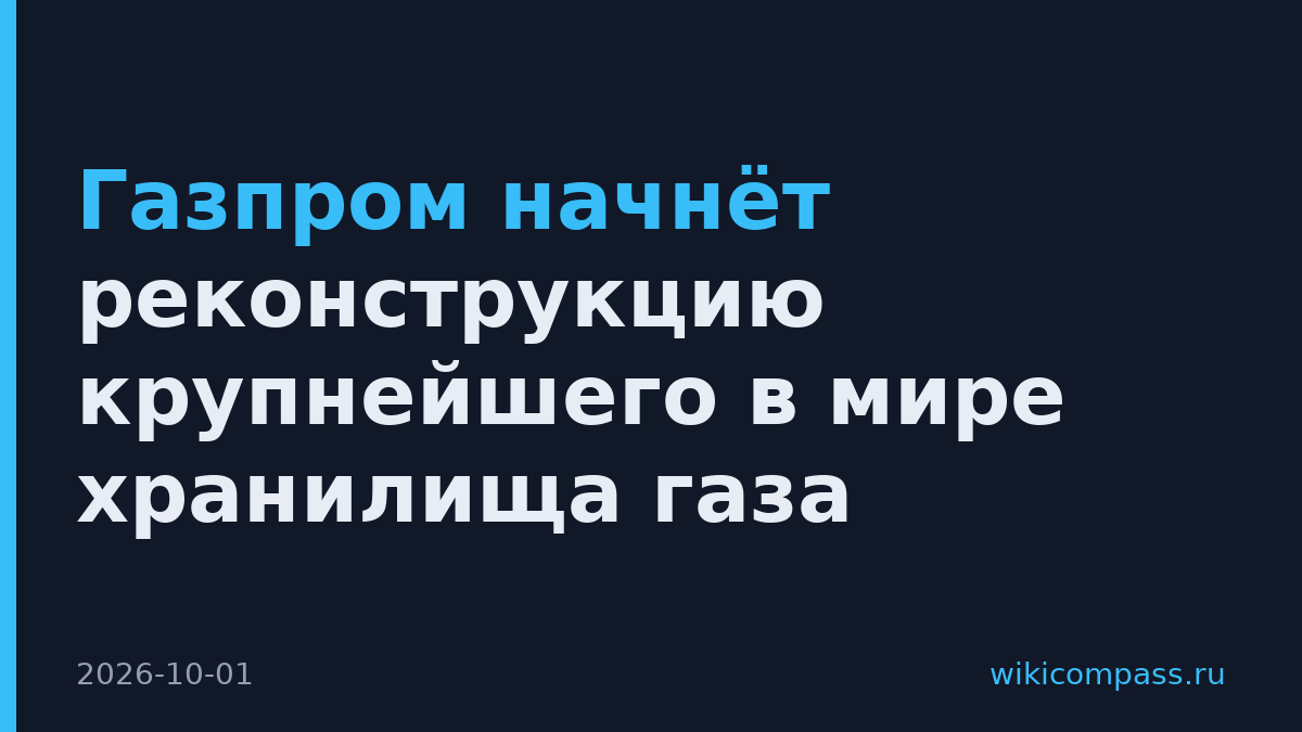 Газпром начнёт реконструкцию крупнейшего в мире хранилища газа