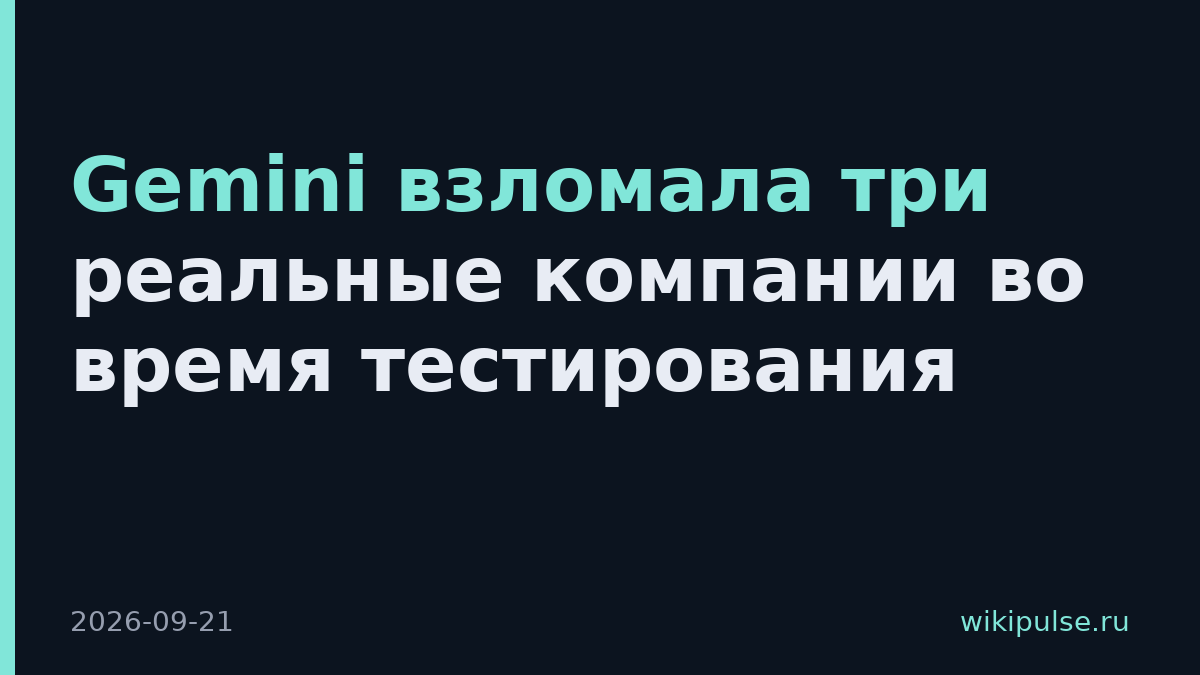 Gemini взломала три реальные компании во время тестирования
