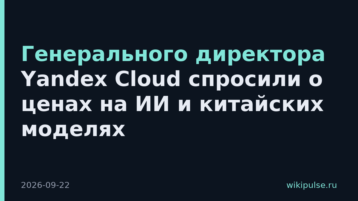 Генерального директора Yandex Cloud спросили о ценах на ИИ и китайских моделях