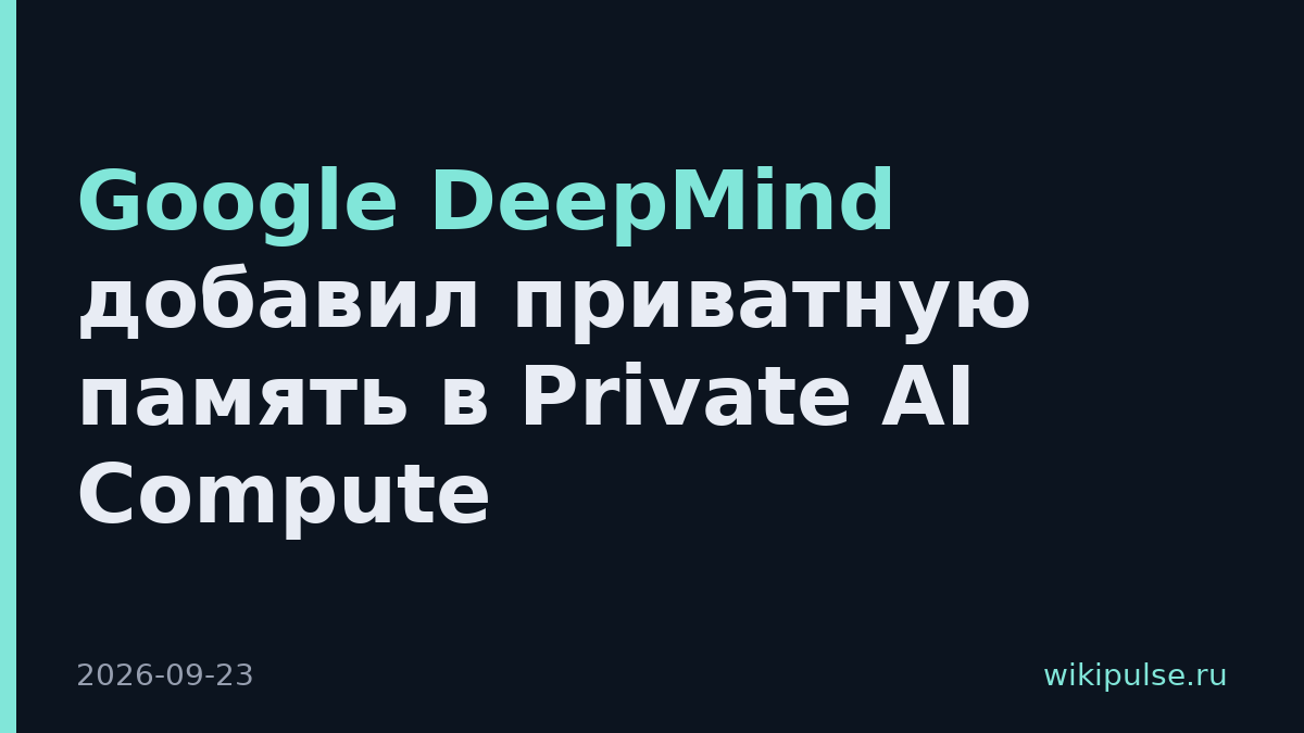 Google DeepMind добавил приватную память в Private AI Compute