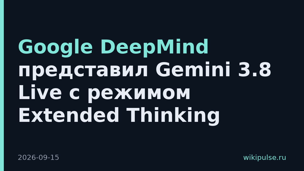Google DeepMind представил Gemini 3.8 Live с режимом Extended Thinking