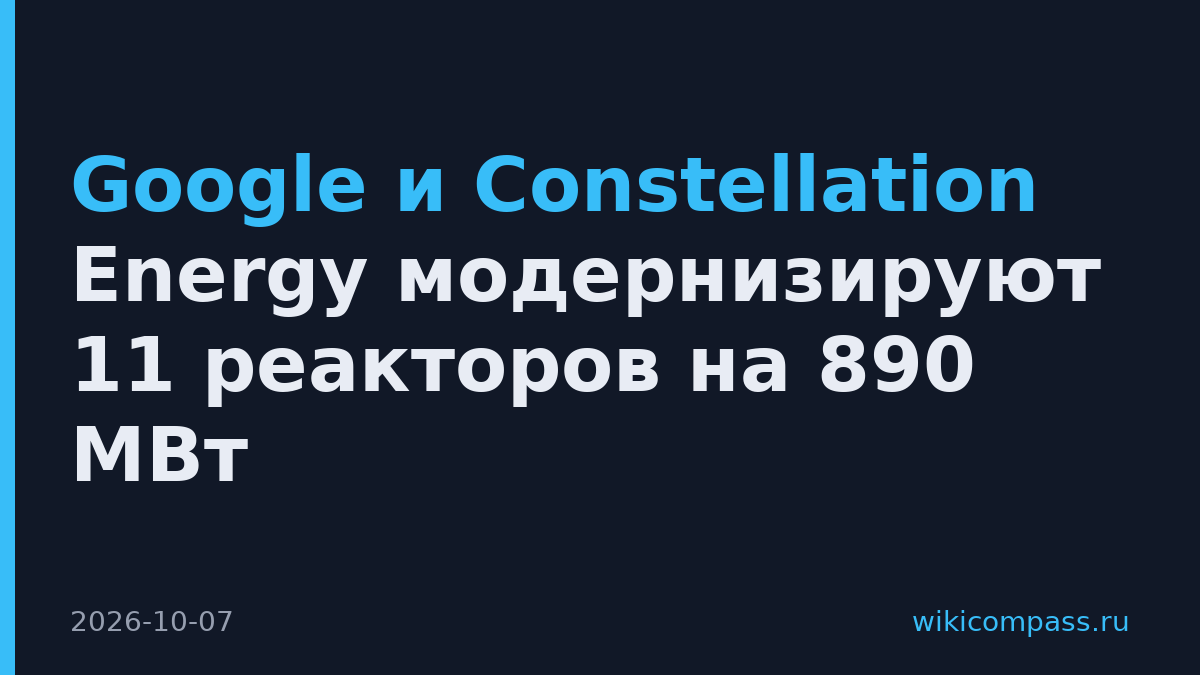 Google и Constellation Energy модернизируют 11 реакторов на 890 МВт