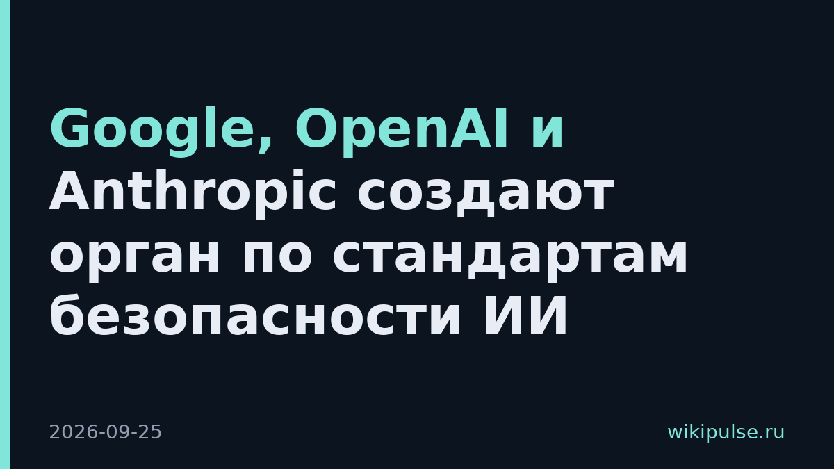 Google, OpenAI и Anthropic создают орган по стандартам безопасности ИИ