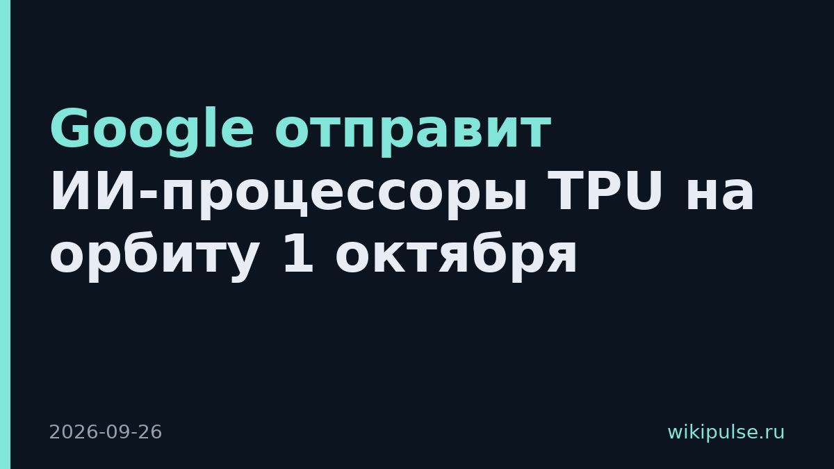 Google отправит ИИ-процессоры TPU на орбиту 1 октября