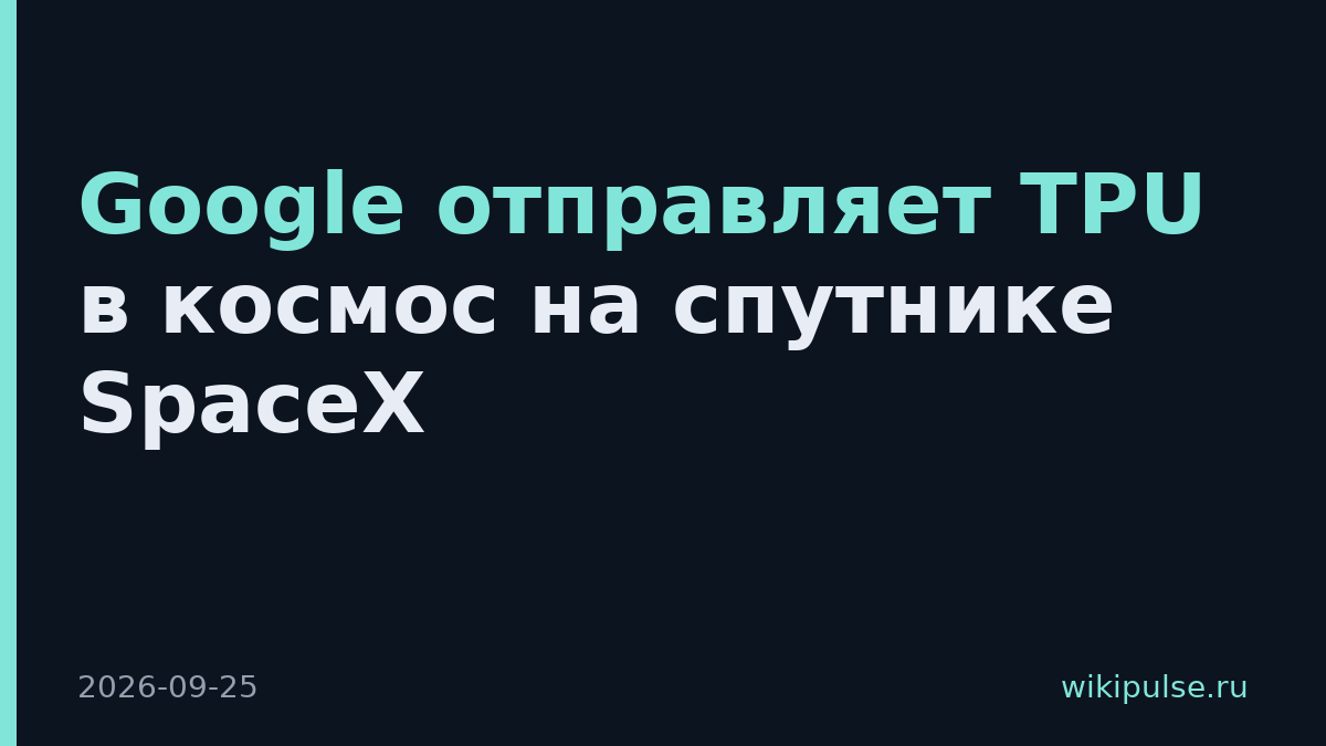 Google отправляет TPU в космос на спутнике SpaceX