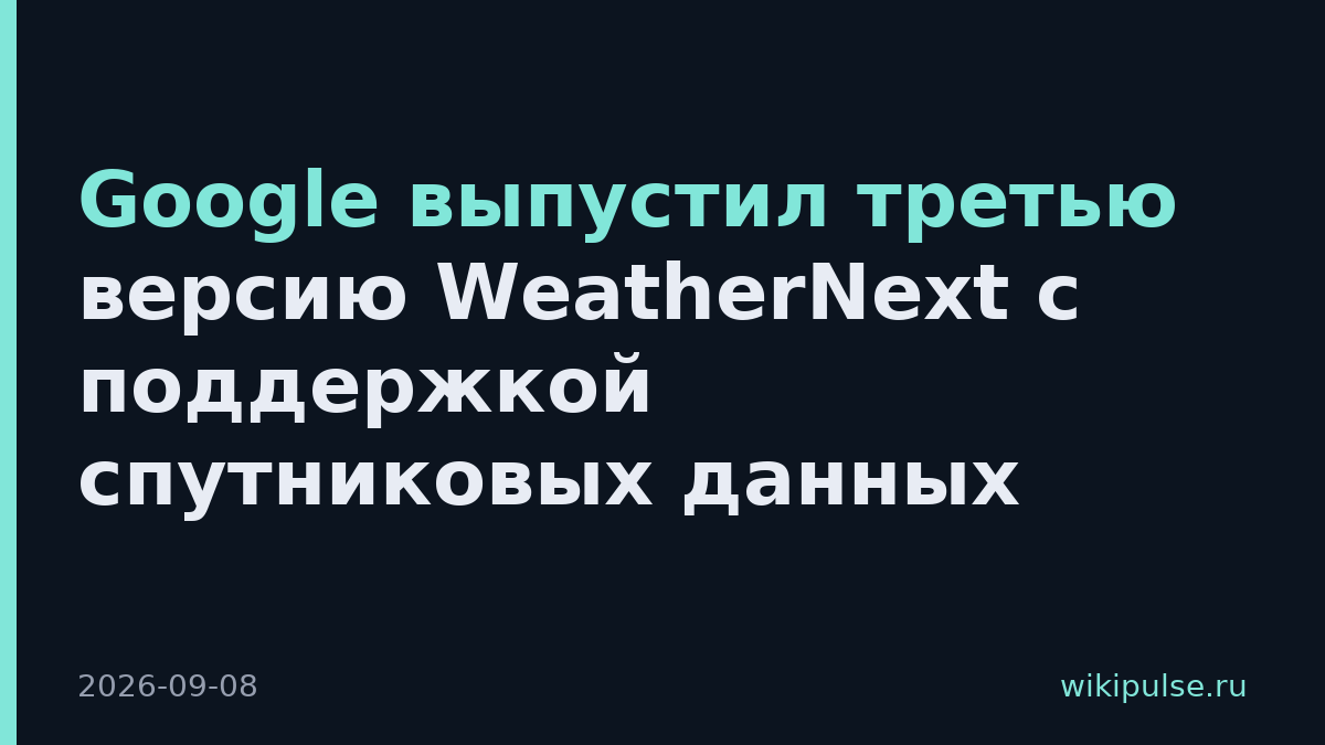 Google выпустил третью версию WeatherNext с поддержкой спутниковых данных