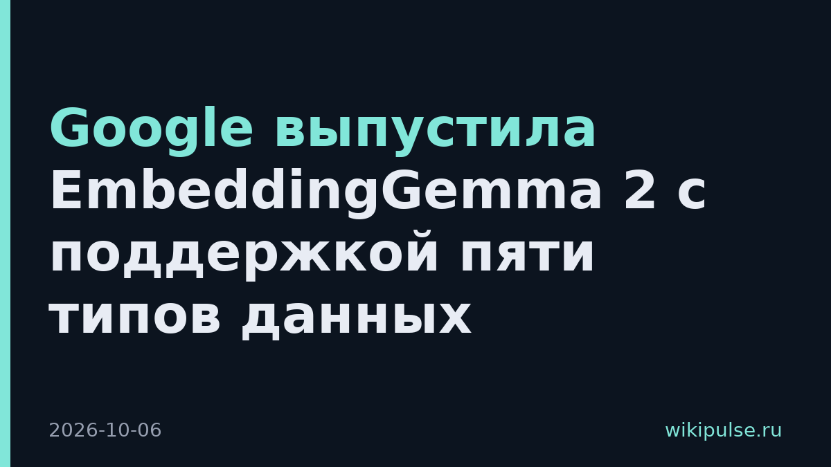 Google выпустила EmbeddingGemma 2 с поддержкой пяти типов данных