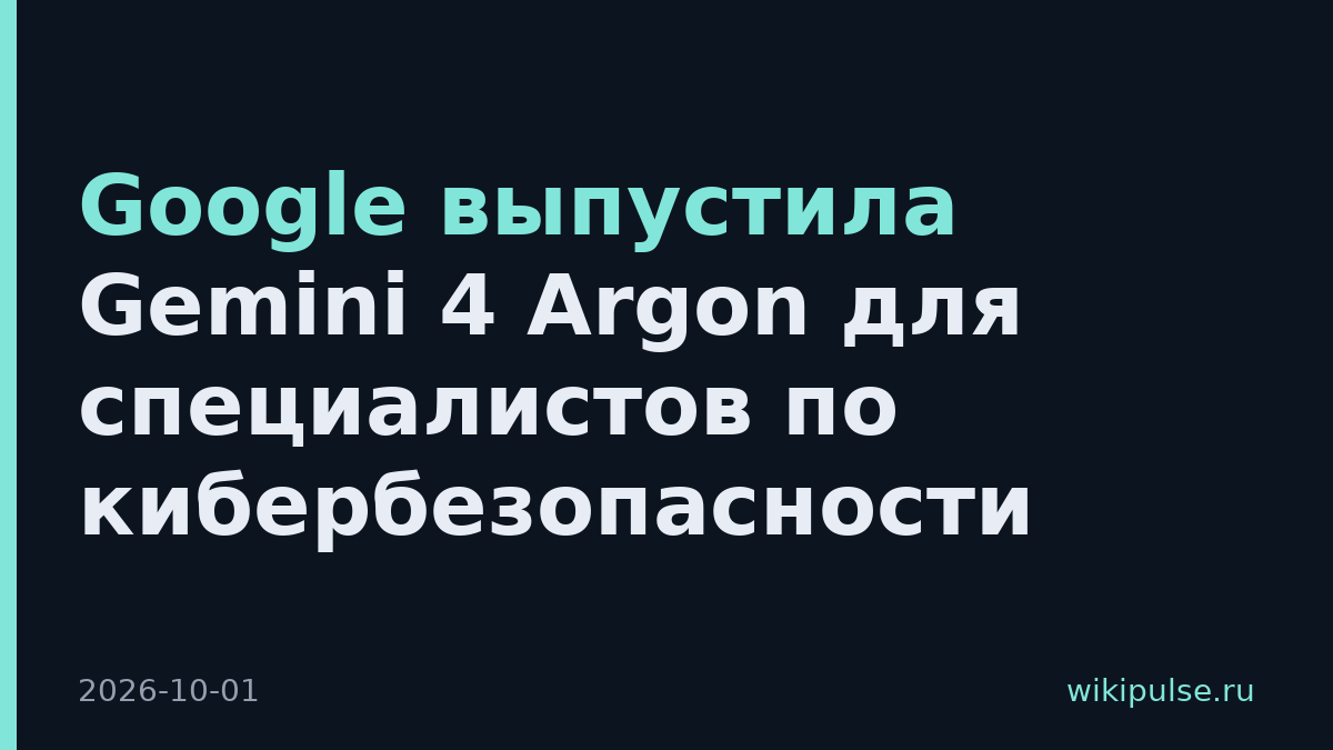 Google выпустила Gemini 4 Argon для специалистов по кибербезопасности
