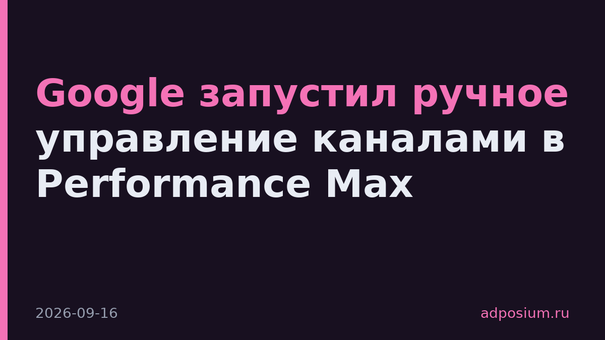 Google запустил ручное управление каналами в Performance Max