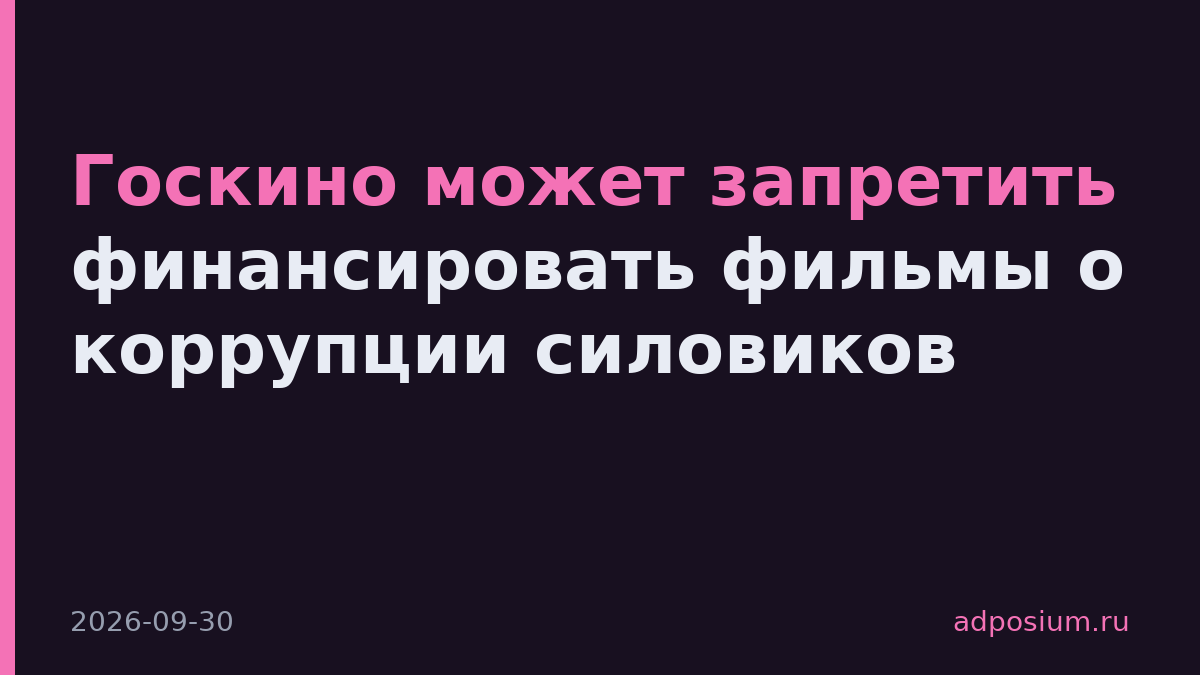 Госкино может запретить финансировать фильмы о коррупции силовиков