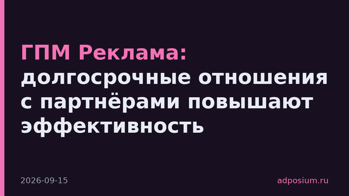 ГПМ Реклама: долгосрочные отношения с партнёрами повышают эффективность