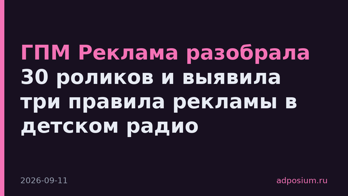 ГПМ Реклама разобрала 30 роликов и выявила три правила рекламы в детском радио