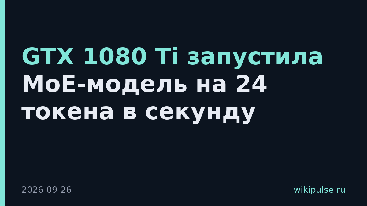 GTX 1080 Ti запустила MoE-модель на 24 токена в секунду