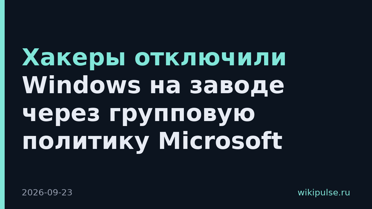 Хакеры отключили Windows на заводе через групповую политику Microsoft