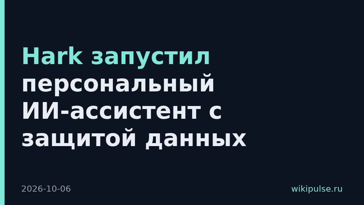 Hark запустил персональный ИИ-ассистент с защитой данных
