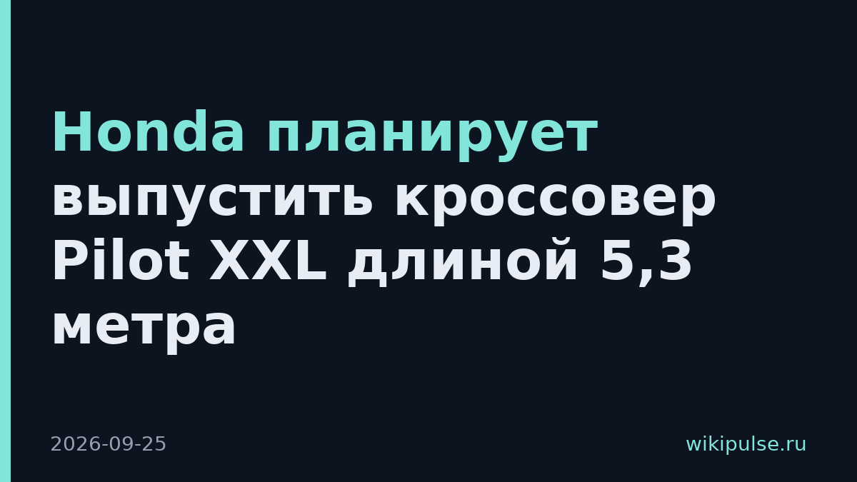Honda планирует выпустить кроссовер Pilot XXL длиной 5,3 метра