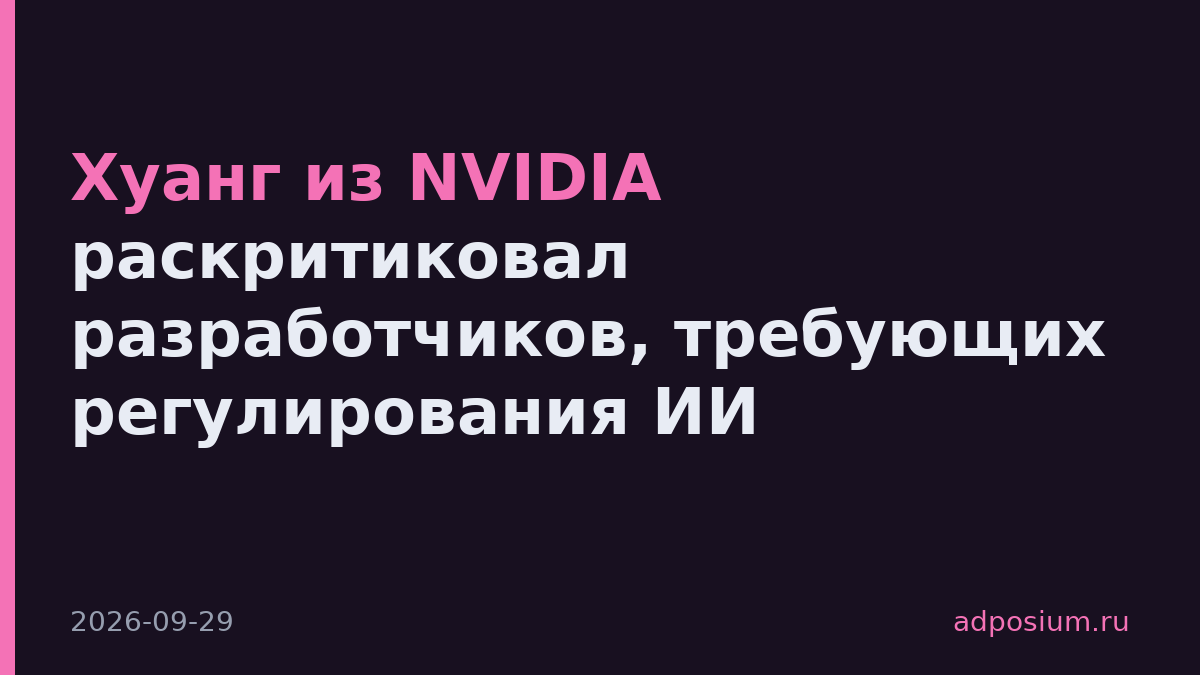 Хуанг из NVIDIA раскритиковал разработчиков, требующих регулирования ИИ