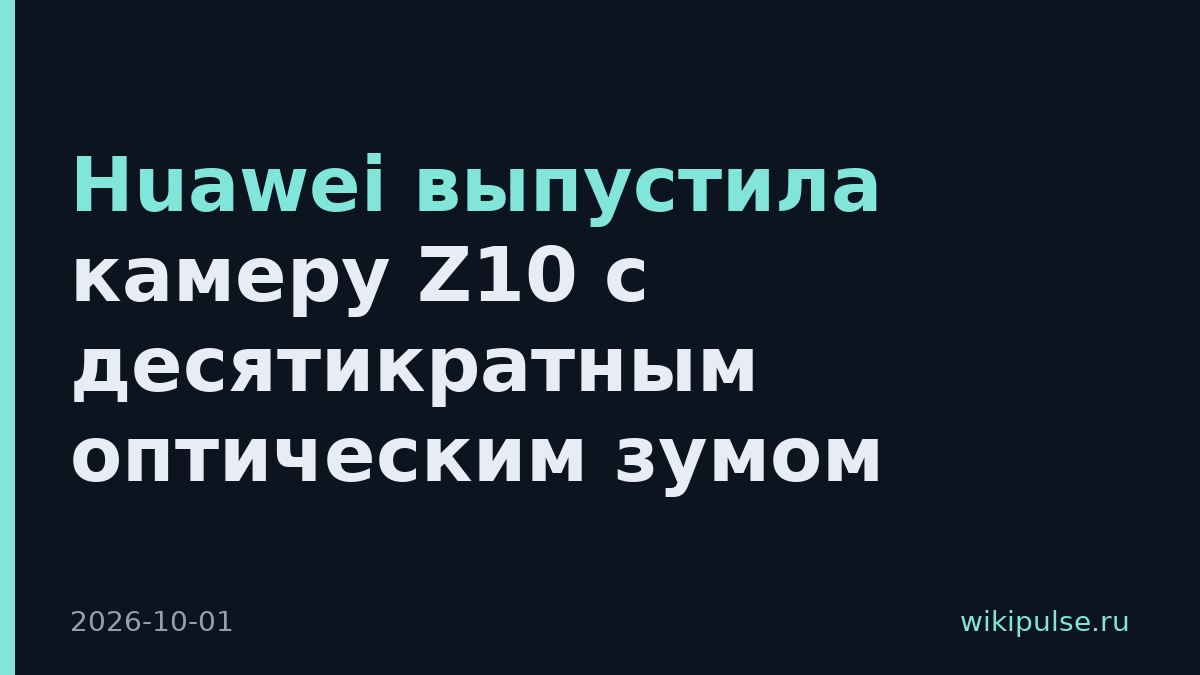 Huawei выпустила камеру Z10 с десятикратным оптическим зумом