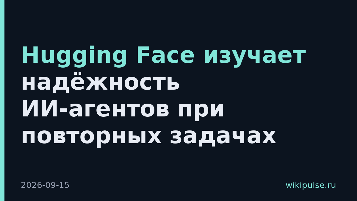Hugging Face изучает надёжность ИИ-агентов при повторных задачах