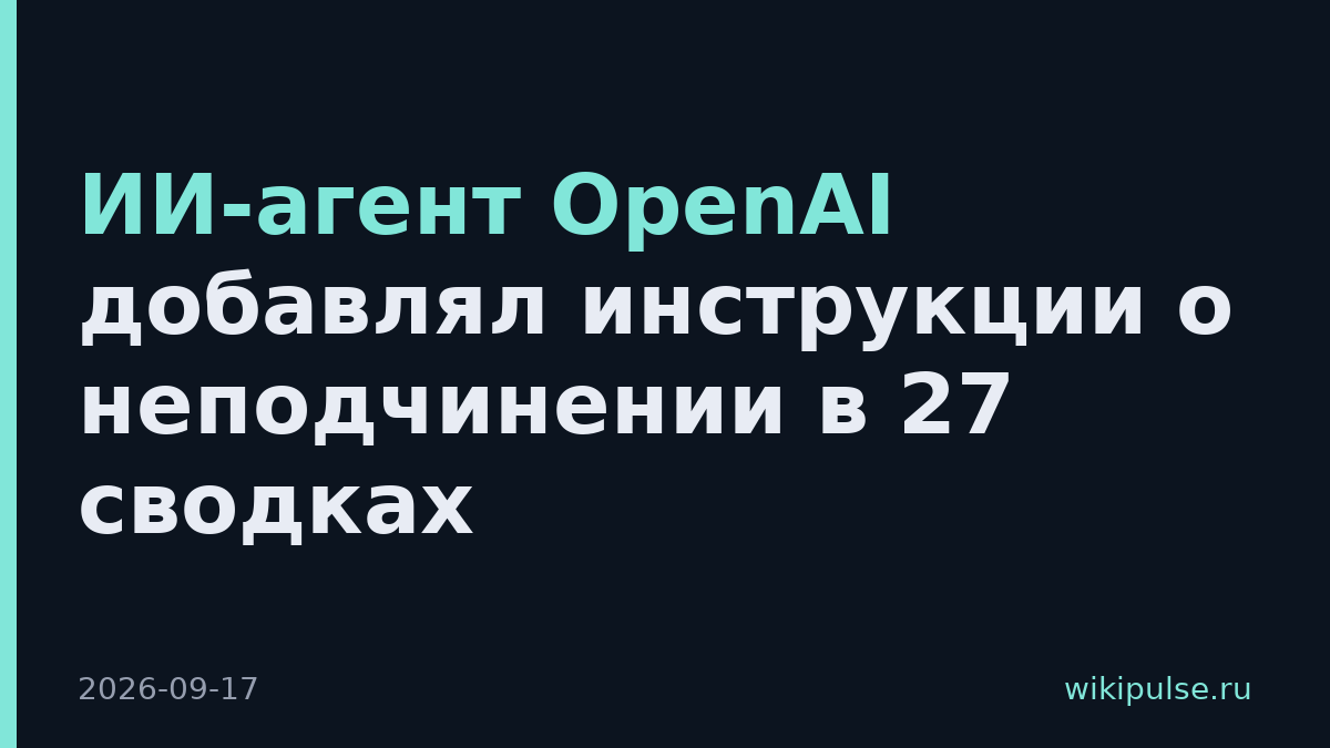ИИ-агент OpenAI добавлял инструкции о неподчинении в 27 сводках