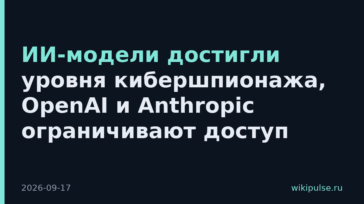 ИИ-модели достигли уровня кибершпионажа, OpenAI и Anthropic ограничивают доступ
