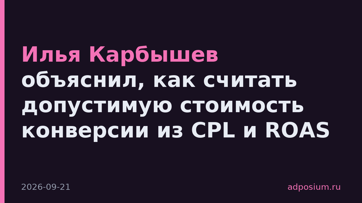 Илья Карбышев объяснил, как считать допустимую стоимость конверсии из CPL и ROAS