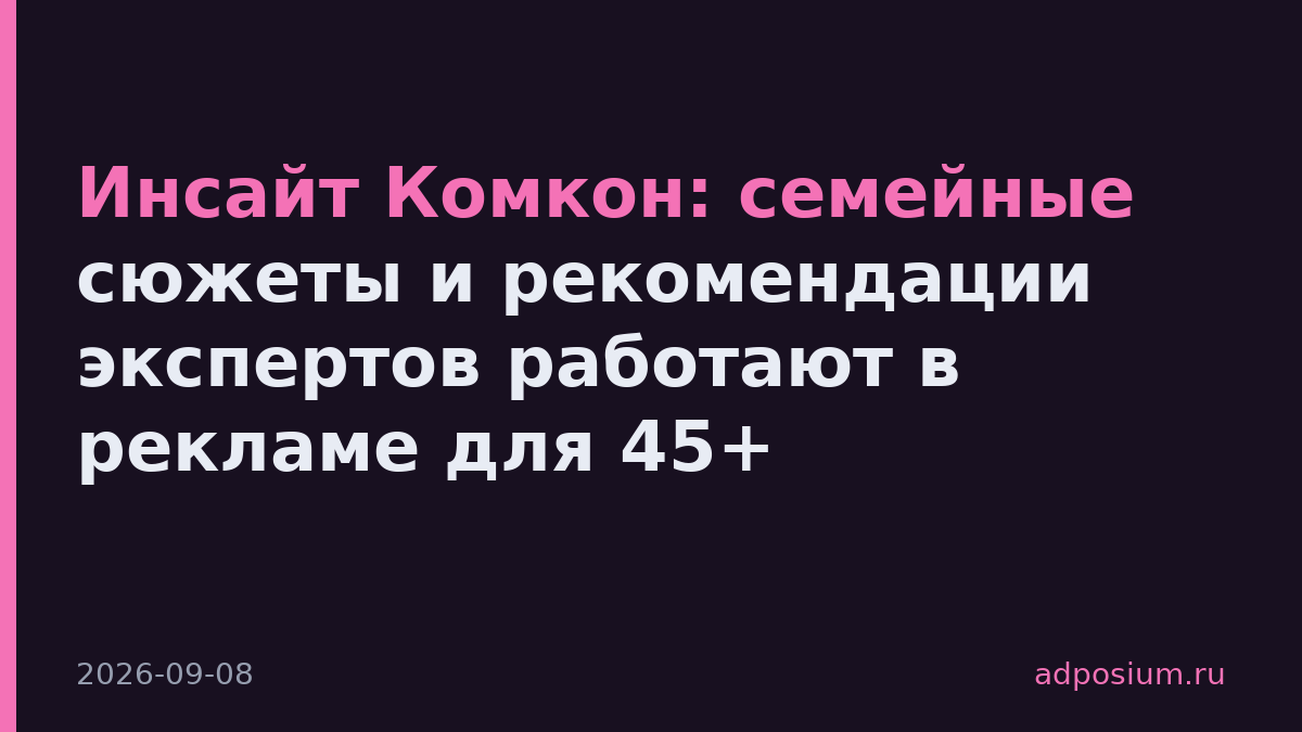 Инсайт Комкон: семейные сюжеты и рекомендации экспертов работают в рекламе для 45+