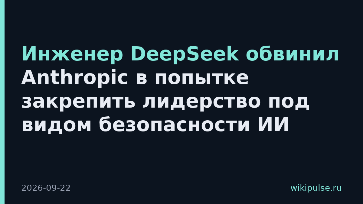 Инженер DeepSeek обвинил Anthropic в попытке закрепить лидерство под видом безопасности ИИ