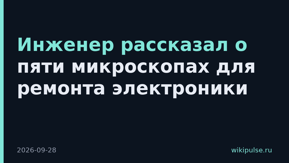 Инженер рассказал о пяти микроскопах для ремонта электроники
