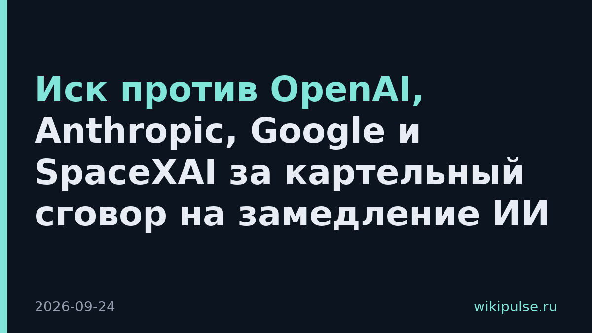 Иск против OpenAI, Anthropic, Google и SpaceXAI за картельный сговор на замедление ИИ