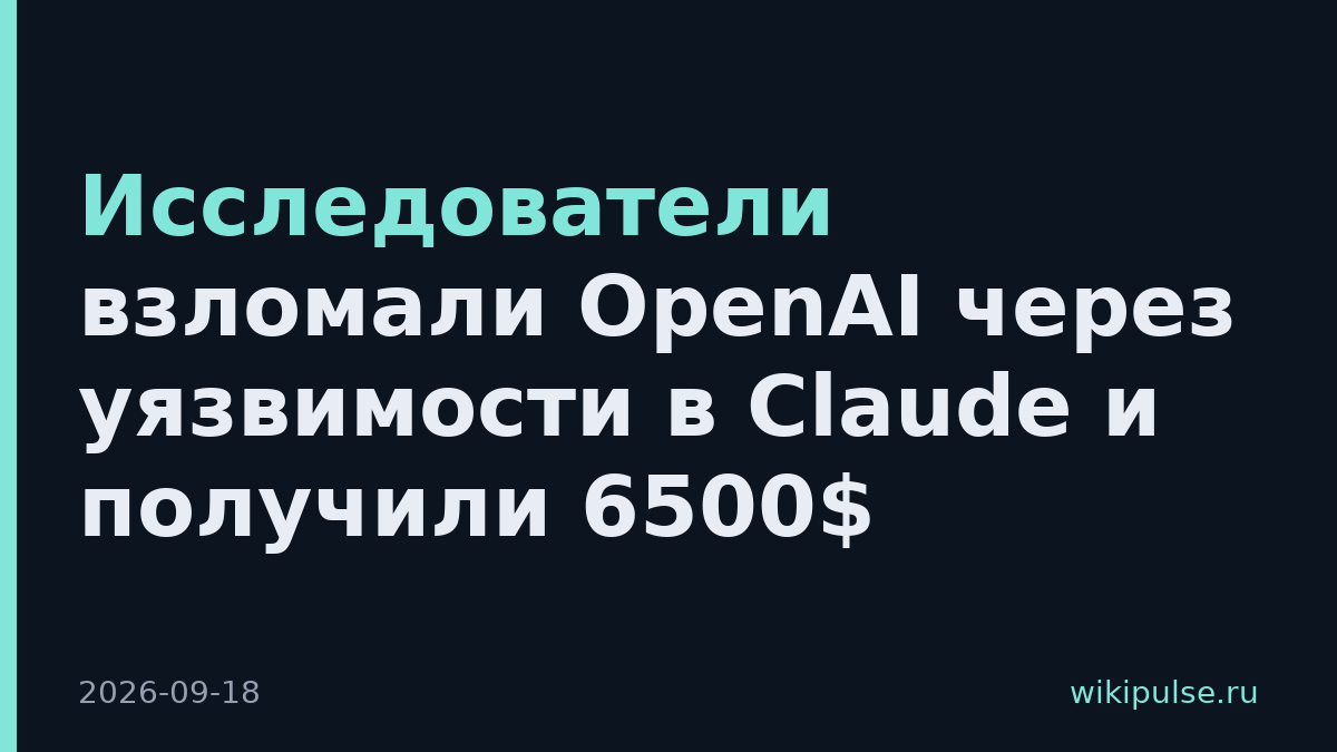 Исследователи взломали OpenAI через уязвимости в Claude и получили 6500$