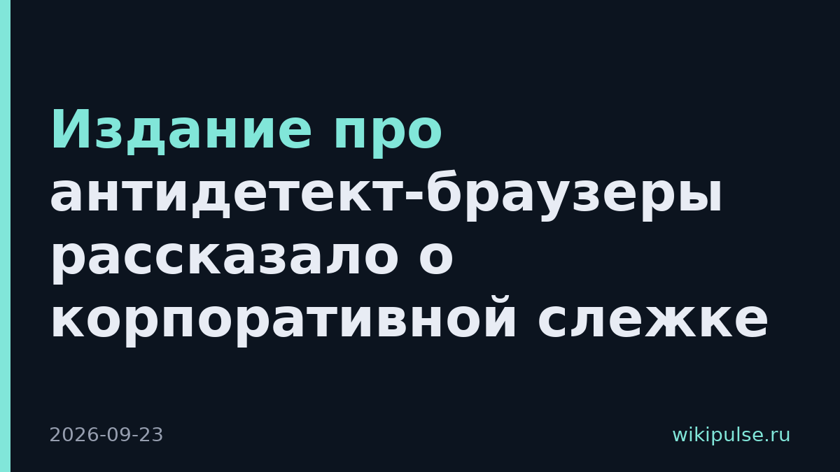 Издание про антидетект-браузеры рассказало о корпоративной слежке