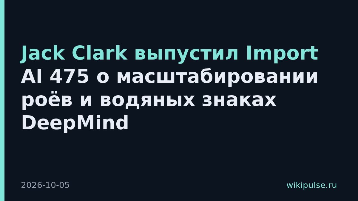 Jack Clark выпустил Import AI 475 о масштабировании роёв и водяных знаках DeepMind
