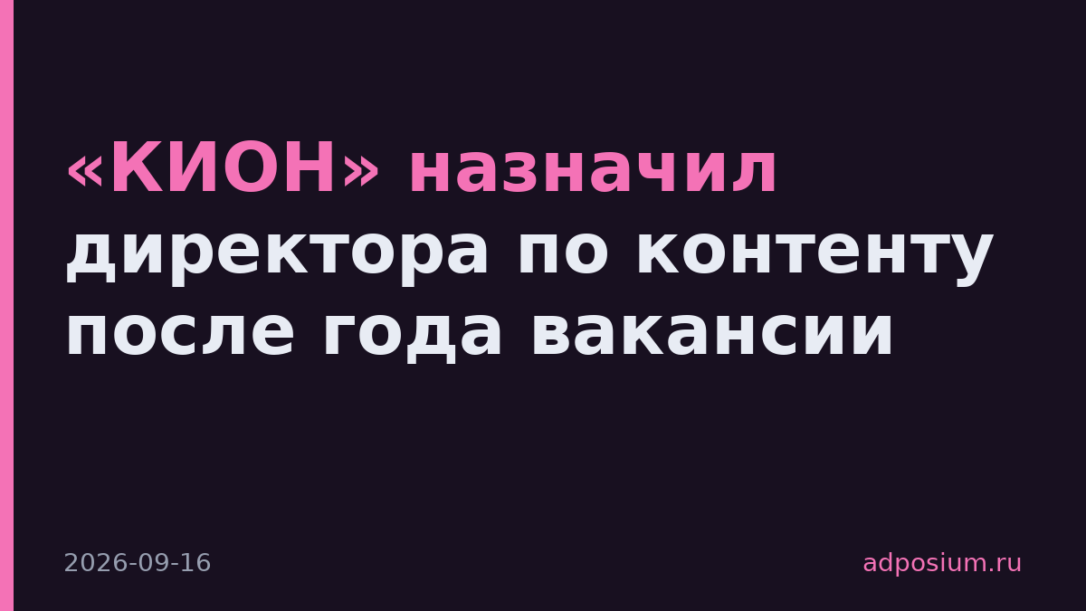«КИОН» назначил директора по контенту после года вакансии