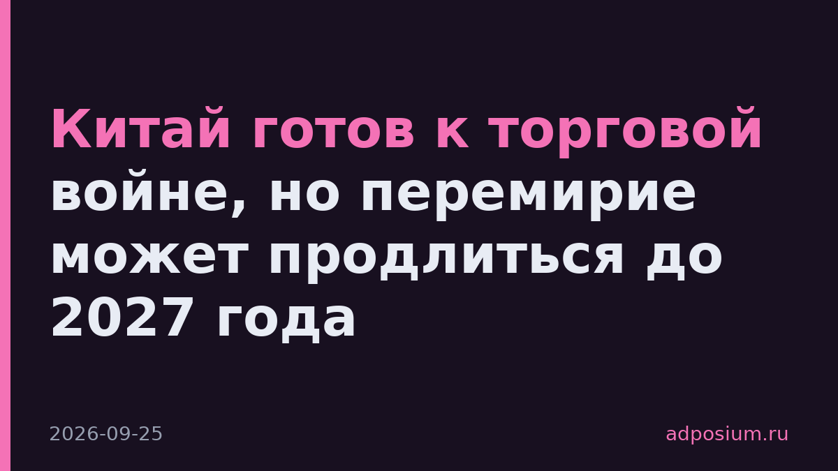 Китай готов к торговой войне, но перемирие может продлиться до 2027 года