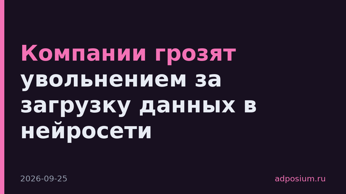Компании грозят увольнением за загрузку данных в нейросети