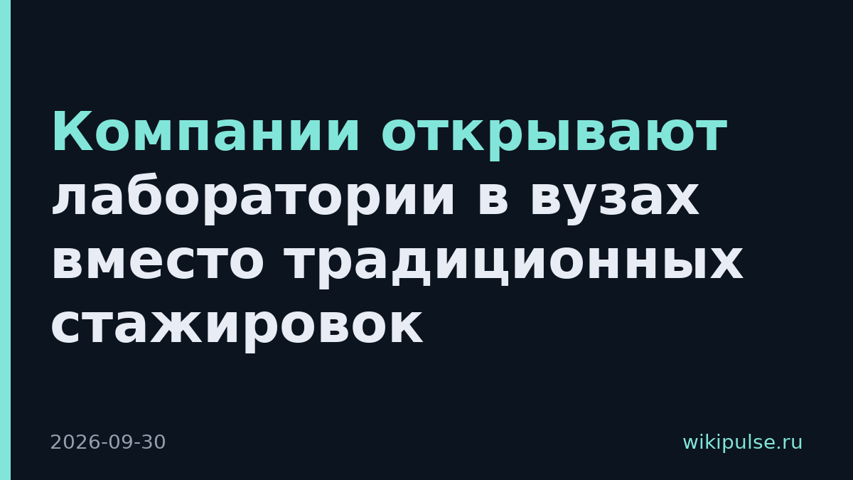 Компании открывают лаборатории в вузах вместо традиционных стажировок