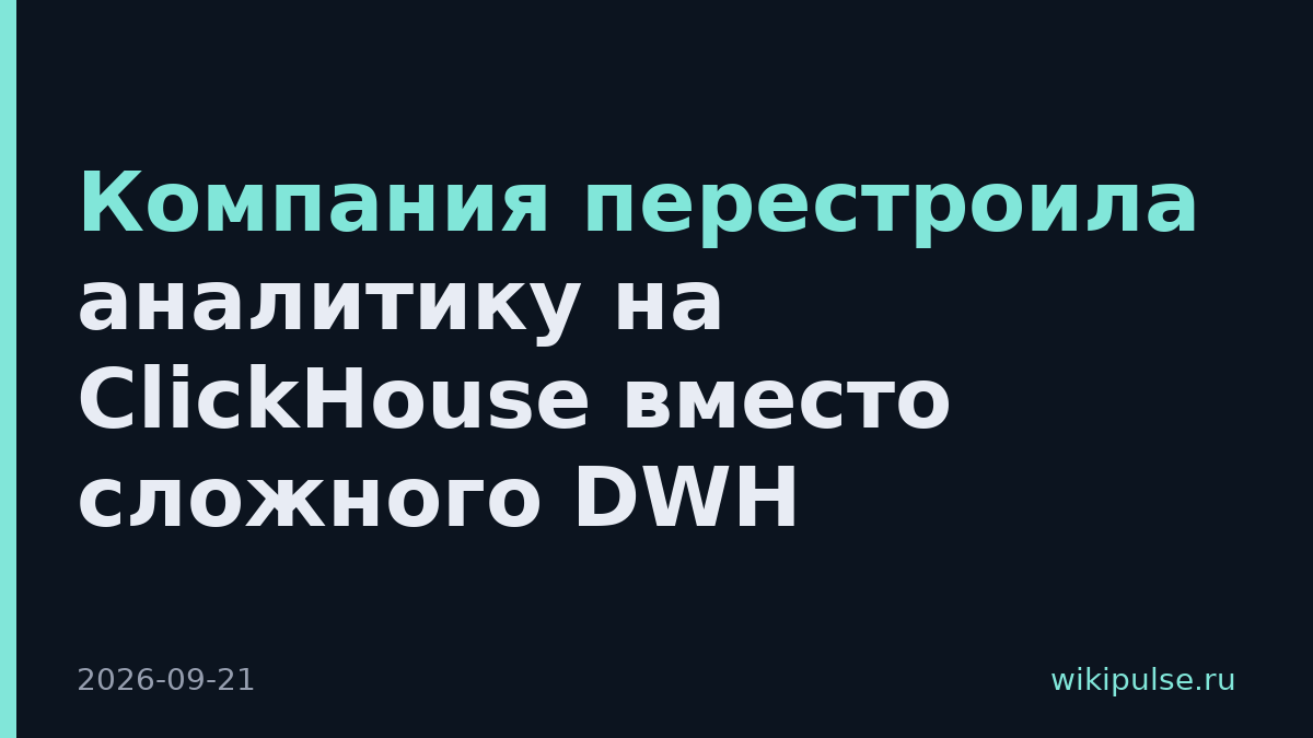 Компания перестроила аналитику на ClickHouse вместо сложного DWH