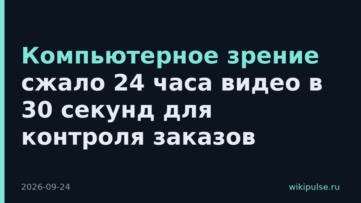 Компьютерное зрение сжало 24 часа видео в 30 секунд для контроля заказов