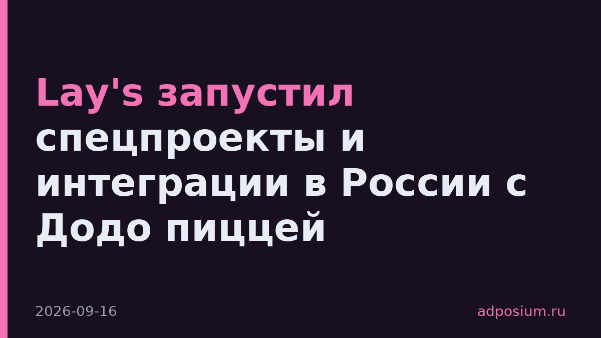 Lay's запустил спецпроекты и интеграции в России с Додо пиццей