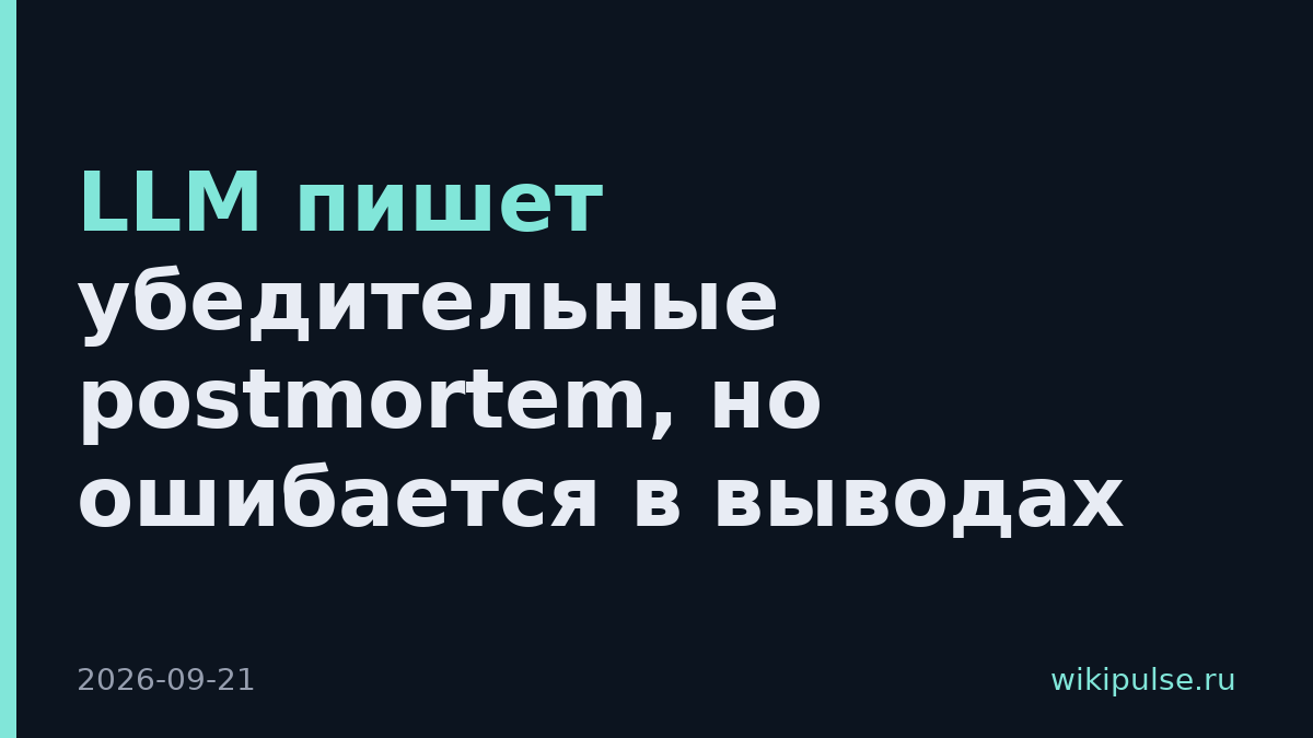 LLM пишет убедительные postmortem, но ошибается в выводах