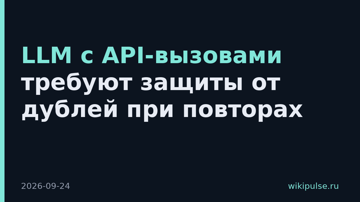 LLM с API-вызовами требуют защиты от дублей при повторах