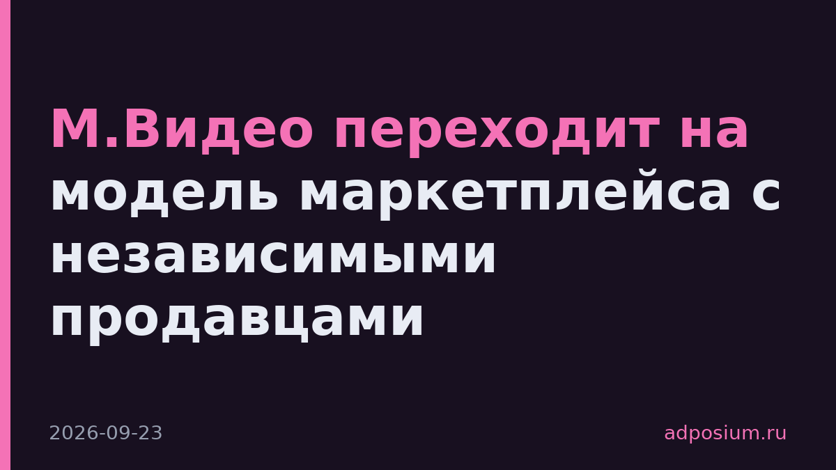 М.Видео переходит на модель маркетплейса с независимыми продавцами
